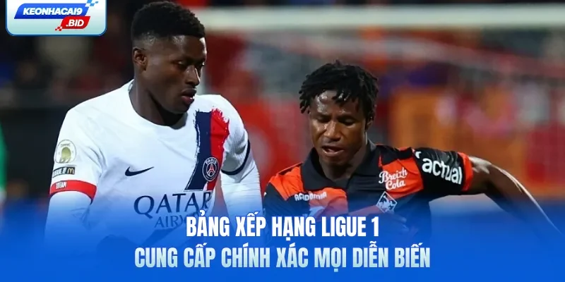 Bảng xếp hạng Ligue 1 cung cấp chính xác mọi diễn biến