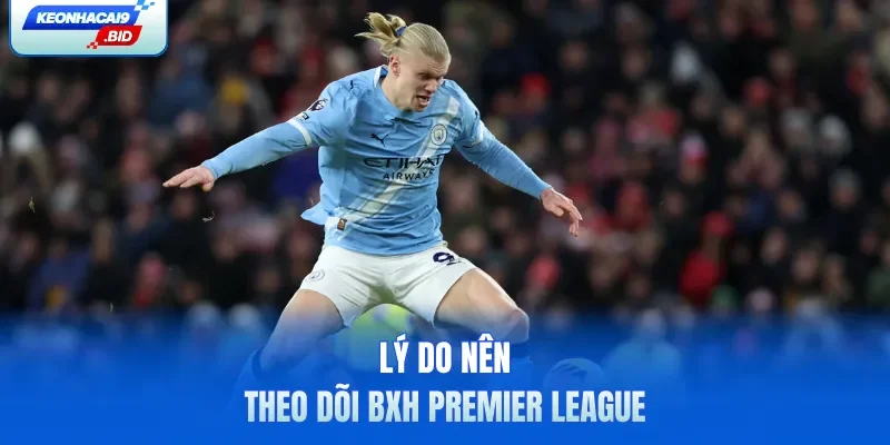 Lý do nên theo dõi BXH Premier League