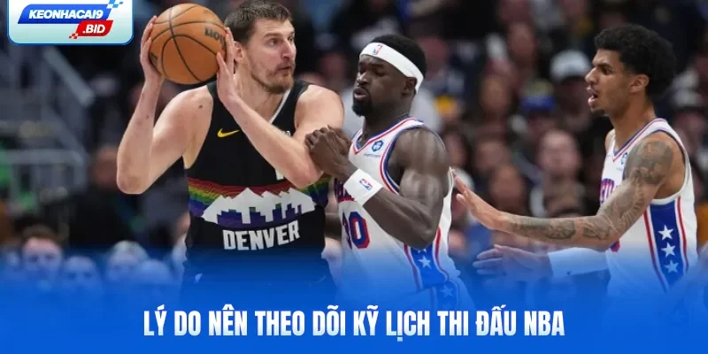 Lý do nên theo dõi kỹ lịch thi đấu NBA