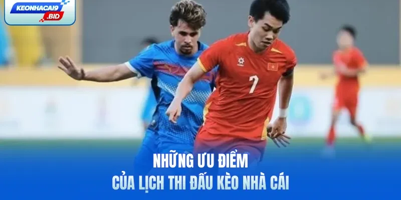 Những ưu điểm của lịch thi đấu Kèo Nhà Cái